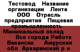 Тестовод › Название организации ­ Лента, ООО › Отрасль предприятия ­ Пищевая промышленность › Минимальный оклад ­ 27 889 - Все города Работа » Вакансии   . Амурская обл.,Архаринский р-н